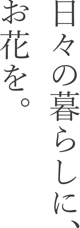 日々の暮らしに、お花を。